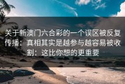 关于新澳门六合彩的一个误区被反复传播：真相其实是越参与越容易被收割：这比你想的更重要
