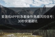 爱游戏APP别急着操作 先看风险信号：30秒快速避坑