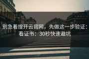 别急着搜开云官网，先做这一步验证：看证书：30秒快速避坑