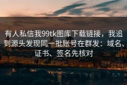 有人私信我99tk图库下载链接，我追到源头发现同一批账号在群发：域名、证书、签名先核对
