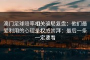 澳门足球賠率相关骗局复盘：他们最爱利用的心理是权威崇拜：最后一条一定要看