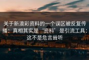 关于新澳彩资料的一个误区被反复传播：真相其实是‘资料’是引流工具：这不是危言耸听