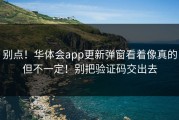 别点！华体会app更新弹窗看着像真的但不一定！别把验证码交出去
