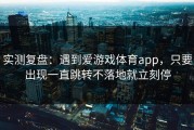 实测复盘：遇到爱游戏体育app，只要出现一直跳转不落地就立刻停