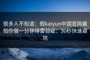 很多人不知道：假kaiyun中国官网最怕你做一分钟排雷验证：30秒快速避坑
