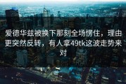 爱德华兹被换下那刻全场愣住，理由更突然反转，有人拿49tk这波走势来对