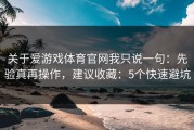 关于爱游戏体育官网我只说一句：先验真再操作，建议收藏：5个快速避坑