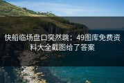 快船临场盘口突然跳：49图库免费资料大全截图给了答案