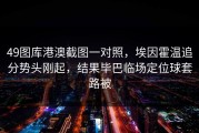 49图库港澳截图一对照，埃因霍温追分势头刚起，结果毕巴临场定位球套路被