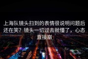 上海队镜头扫到的表情很说明问题后还在笑？镜头一切过去就懂了，心态直接崩