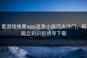 爱游戏体育app这条小技巧太冷门，却能立刻识别诱导下载