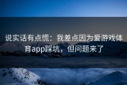 说实话有点慌：我差点因为爱游戏体育app踩坑，但问题来了