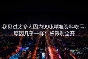 我见过太多人因为99tk精准资料吃亏，原因几乎一样：权限别全开