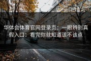 华体会体育官网登录页：一眼辨别真假入口：看完你就知道该不该点