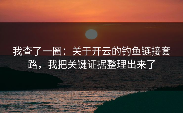 我查了一圈:关于开云的钓鱼链接套路,我把关键证据整理出来了 我查了一圈:关于开云的钓鱼链接套路,我把关键证据整理出来了