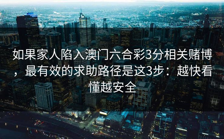 如果家人陷入澳门六合彩3分相关赌博，最有效的求助路径是这3步：越快看懂越安全