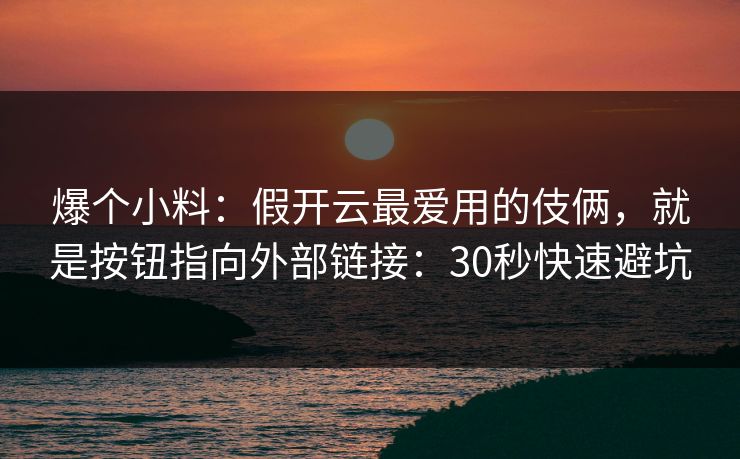 爆个小料：假开云最爱用的伎俩，就是按钮指向外部链接：30秒快速避坑