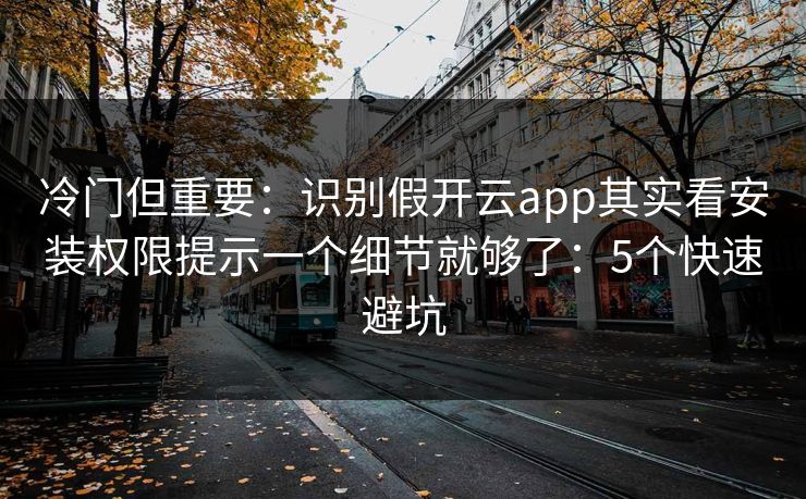 冷门但重要：识别假开云app其实看安装权限提示一个细节就够了：5个快速避坑