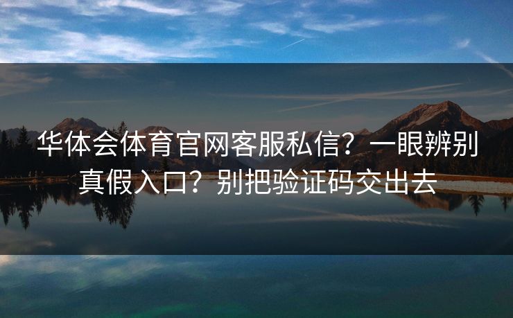 华体会体育官网客服私信？一眼辨别真假入口？别把验证码交出去