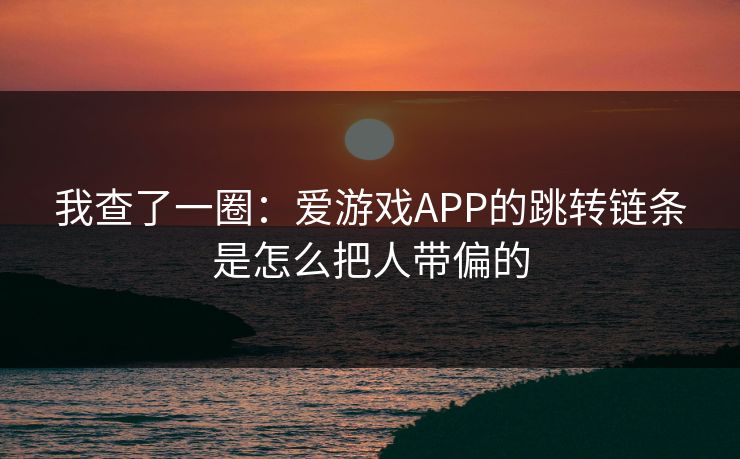 我查了一圈：爱游戏APP的跳转链条是怎么把人带偏的
