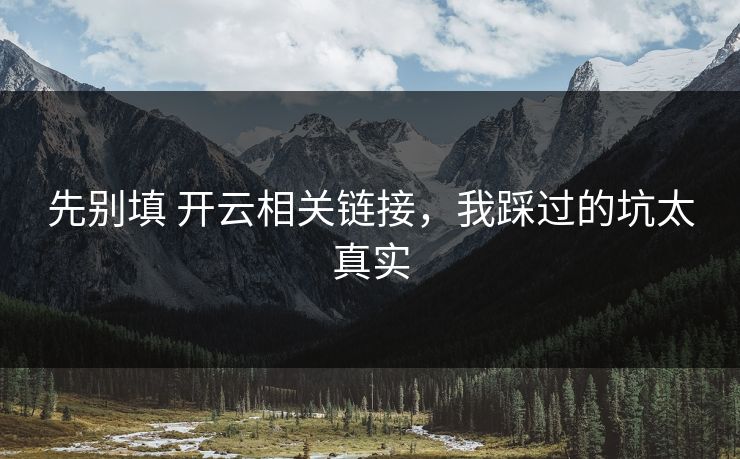 先别填 开云相关链接，我踩过的坑太真实