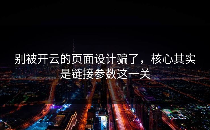 别被开云的页面设计骗了，核心其实是链接参数这一关
