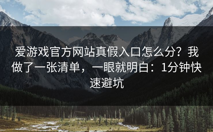 爱游戏官方网站真假入口怎么分？我做了一张清单，一眼就明白：1分钟快速避坑