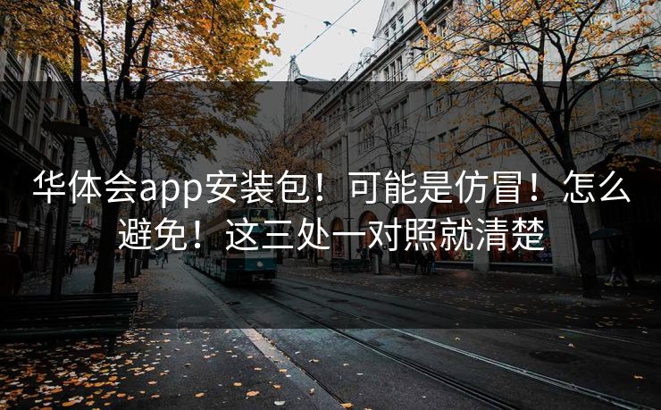 华体会app安装包！可能是仿冒！怎么避免！这三处一对照就清楚