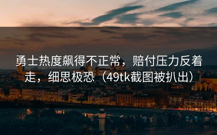 勇士热度飙得不正常，赔付压力反着走，细思极恐（49tk截图被扒出）