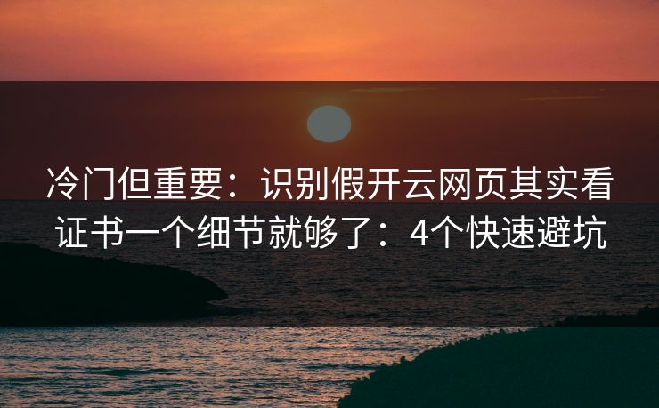 冷门但重要：识别假开云网页其实看证书一个细节就够了：4个快速避坑