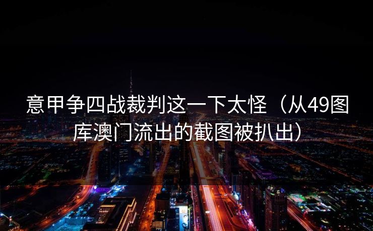 意甲争四战裁判这一下太怪（从49图库澳门流出的截图被扒出）