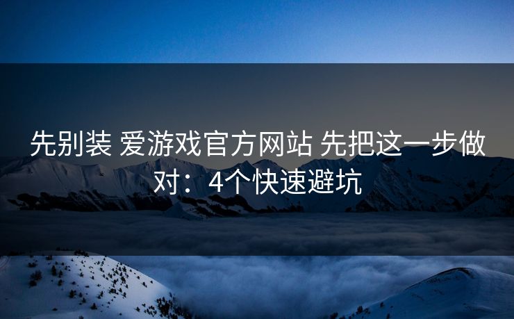 先别装 爱游戏官方网站 先把这一步做对：4个快速避坑